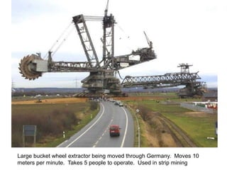 Large bucket wheel extractor being moved through Germany. Moves 10
meters per minute. Takes 5 people to operate. Used in strip mining
 