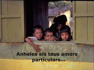 Anheles els teus amors
particulars...

 