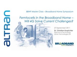BBWF Master Class – Broadband Home Symposium


Femtocells in the Broadband Home –
   Will 4G Solve Current Challenges?

                              27 September 2011
                              Dr. Christian Krapichler
                              Director of Technology
                              Altran Technologies UK
 