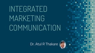 INTEGRATED
MARKETING
COMMUNICATION
Dr. Atul R Thakare
 