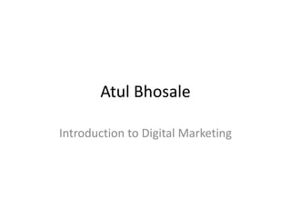 Atul Bhosale
Introduction to Digital Marketing
 