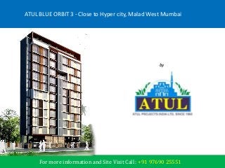 by
Atul Projects India Ltd.
ATUL BLUE ORBIT 3 - Close to Hyper city, Malad West Mumbai
For more information and Site Visit Call : +91 97690 25551
 