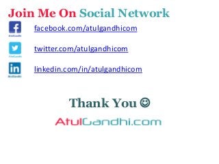 Thank You 
Join Me On Social Network
facebook.com/atulgandhicom
twitter.com/atulgandhicom
linkedin.com/in/atulgandhicom
 