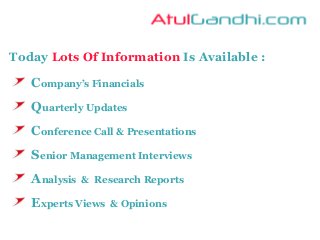 Today Lots Of Information Is Available :
Company’s Financials
Quarterly Updates
Conference Call & Presentations
Senior Management Interviews
Analysis & Research Reports
Experts Views & Opinions
 