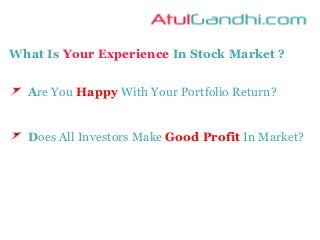 Are You Happy With Your Portfolio Return?
Does All Investors Make Good Profit In Market?
What Is Your Experience In Stock Market ?
 