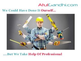 We Could Have Done It Ourself…
….But We Take Help Of Professional
 