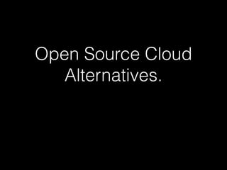 Open Source Cloud
Alternatives.
 