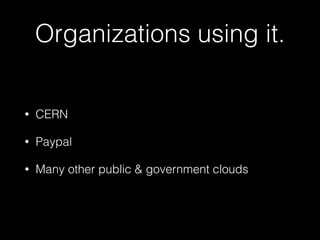 Organizations using it.
• CERN
• Paypal
• Many other public & government clouds
 