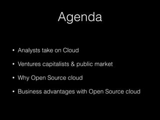 Agenda
• Analysts take on Cloud
• Ventures capitalists & public market
• Why Open Source cloud
• Business advantages with Open Source cloud
 