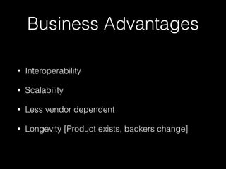 Business Advantages
• Interoperability
• Scalability
• Less vendor dependent
• Longevity [Product exists, backers change]
 