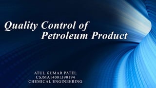 Quality Control of
Petroleum Product
ATUL KUMAR PATEL
CSJMA14001390194
CHEMICAL ENGINEERING
 