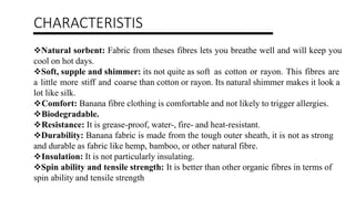PROPERTIES OF BANANAFIBER
Banana fiber is similar to that of bamboo fiber, but its fineness and spin
ability is better.
Th...