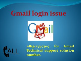 Gmail login issue
1-855-233-7309 for Gmail
Technical support solution
number.
 