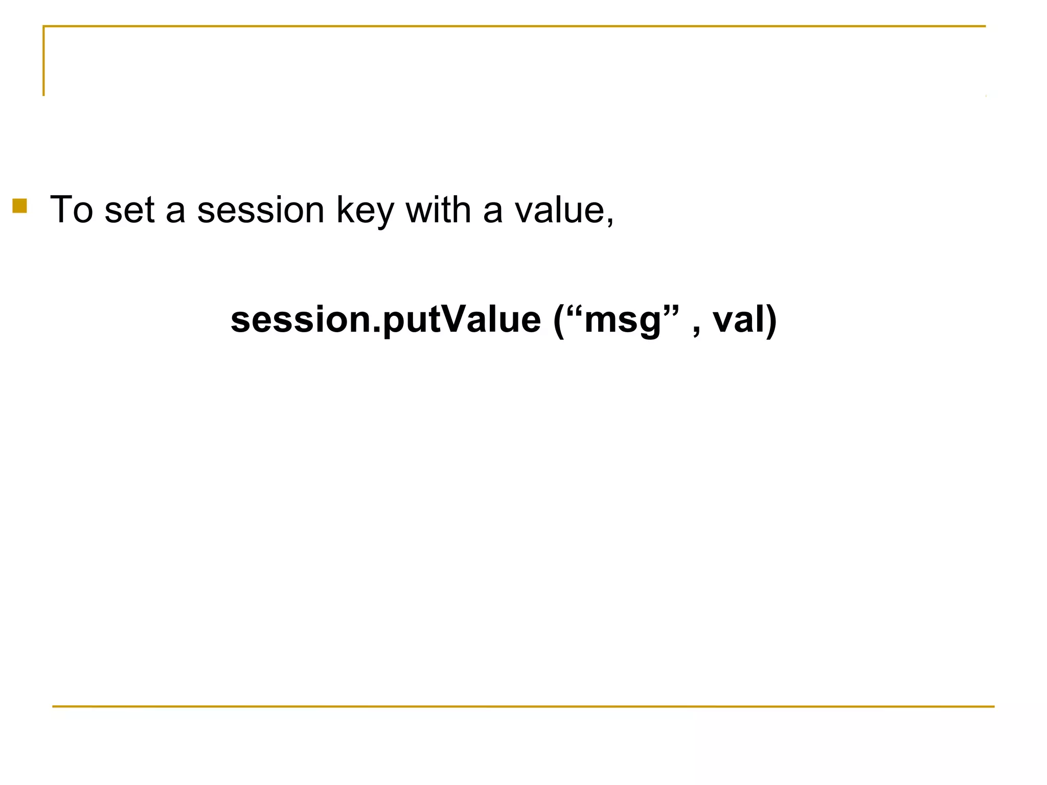  To set a session key with a value,
session.putValue (“msg” , val)
 