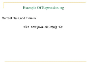 Example Of Expression tag
Current Date and Time is :
<%= new java.util.Date() %>
 
