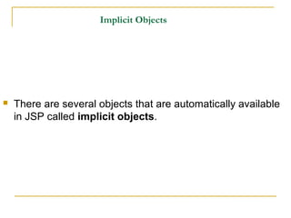 Implicit Objects
 There are several objects that are automatically available
in JSP called implicit objects.
 