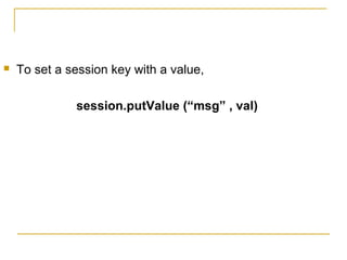  To set a session key with a value,
session.putValue (“msg” , val)
 