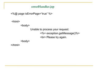 errorHandler.jsp
<%@ page isErrorPage=“true” %>
<html>
<body>
Unable to process your request:
<%= exception.getMessage()%>
<br> Please try again.
<body>
</html>
 