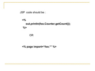 JSP code should be :
<%
out.println(foo.Counter.getCount());
%>
OR
<% page import=“foo.*” %>
 