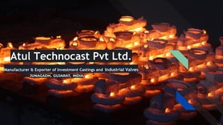 Atul Technocast Pvt Ltd.
JUNAGADH, GUJARAT, INDIA
Manufacturer & Exporter of Investment Castings and Industrial Valves
 