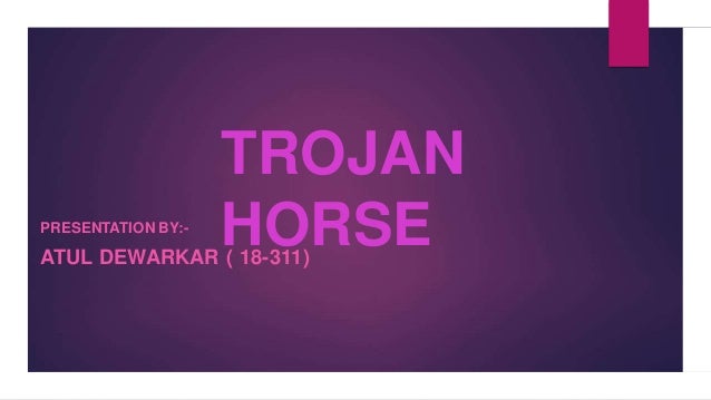 TROJAN
HORSE
PRESENTATION BY:-
ATUL DEWARKAR ( 18-311)
 