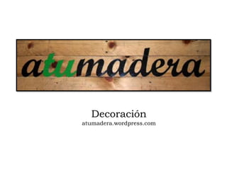 Decoración
atumadera.wordpress.com
 