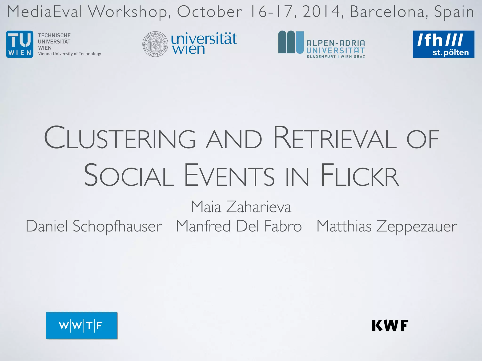 CLUSTERING AND RETRIEVAL OF
SOCIAL EVENTS IN FLICKR
Maia Zaharieva  
Daniel Schopfhauser Manfred Del Fabro Matthias Zeppezauer
MediaEval Workshop, October 16-17, 2014, Barcelona, Spain
 