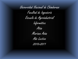 Universidad Nacional de Chimborazo Facultad de Ingeniería Escuela de Agroindustrial Informática Atún Mariana Azán Año Lectivo 2010-2011 