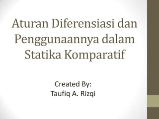 Aturan Diferensiasi dan
Penggunaannya dalam
  Statika Komparatif

        Created By:
       Taufiq A. Rizqi
 