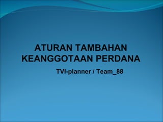 ATURAN TAMBAHAN KEANGGOTAAN PERDANA TVI-planner / Team_88   