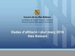 Dades d’afiliació i atur març 2016
Illes Balears
 