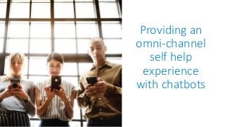 Providing an
omni-channel
self help
experience
with chatbots
 