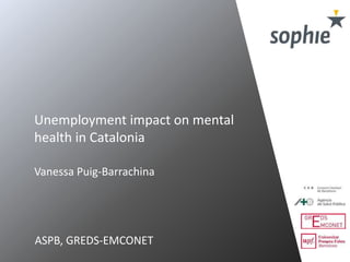 Unemployment impact on mental
health in Catalonia
Vanessa Puig-Barrachina
ASPB, GREDS-EMCONET
 