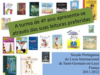 Secção Portuguesa do Liceu Internacional de Saint-Germain-en-Laye França 2011-2012 A turma de 4º ano apresenta-se através das suas leituras preferidas 