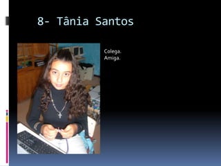   8- Tânia SantosColega.Amiga.
