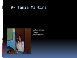  9- Tânia MartinsMelhor Amiga.Colega.Adoro-te Tânia.