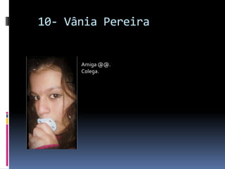   10- Vânia PereiraAmiga @@.Colega.