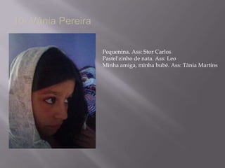 10- Vânia PereiraPequenina. Ass: Stor CarlosPastel'zinho de nata. Ass: LeoMinha amiga, minha bubé. Ass: Tânia Martins