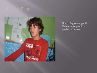 2- José FilhoBom colega e amigo.   Esta sempre pronto a ajudar os outros.. 