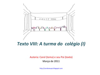 Texto VIII: A turma do  colégio (I) Autoria: Carol (tema) e seu Pai (texto) Março de 2011 http://caroleseupai.blogspot.com 