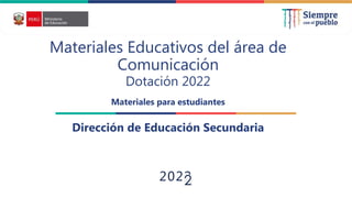 2022
Materiales Educativos del área de
Comunicación
Dotación 2022
Materiales para estudiantes
Dirección de Educación Secundaria
 