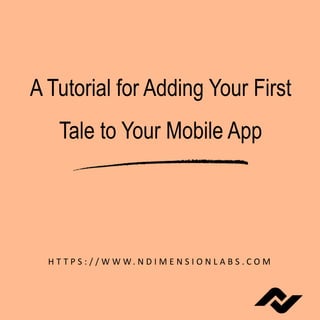 A Tutorial for Adding Your First
Tale to Your Mobile App
H T T P S : / / W W W. N D I M E N S I O N L A B S . C O M
 