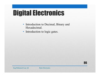 • Introduction to Decimal, Binary and
Hexadecimal.
• Introduction to logic gates.
Digital Electronics
Eng:Mohamed Loay Ali Basic Electronics
86
 