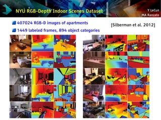 Y LeCun
MA Ranzato
NYU RGB-Depth Indoor Scenes Dataset
407024 RGB-D images of apartments
1449 labeled frames, 894 object c...
