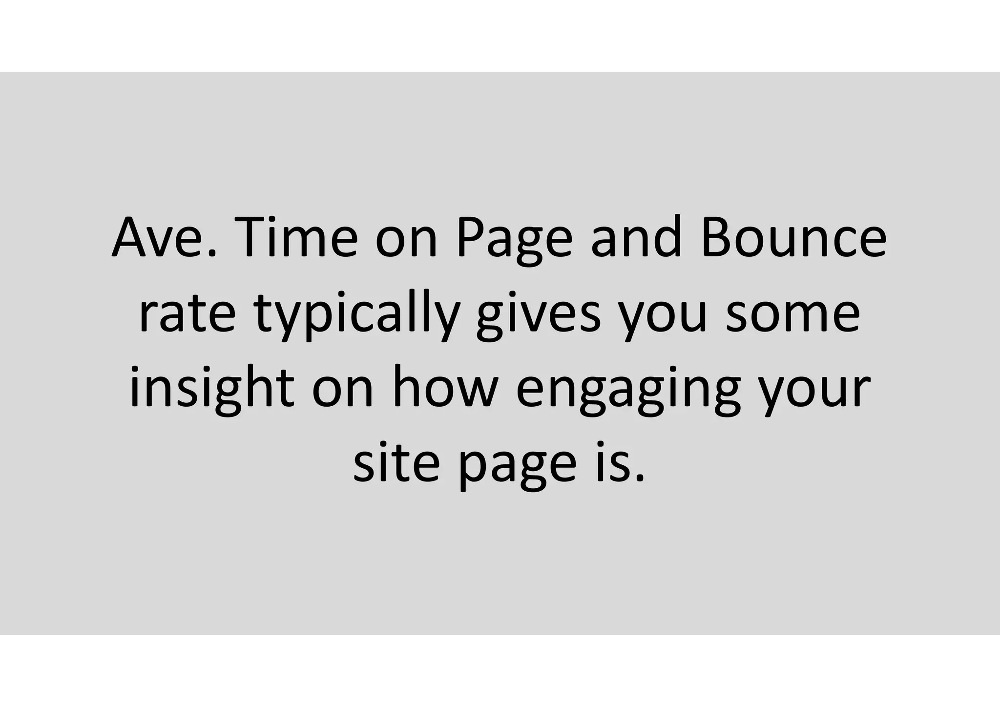 Ave. Time on Page and Bounce
rate typically gives you some
insight on how engaging your
site page is.
 