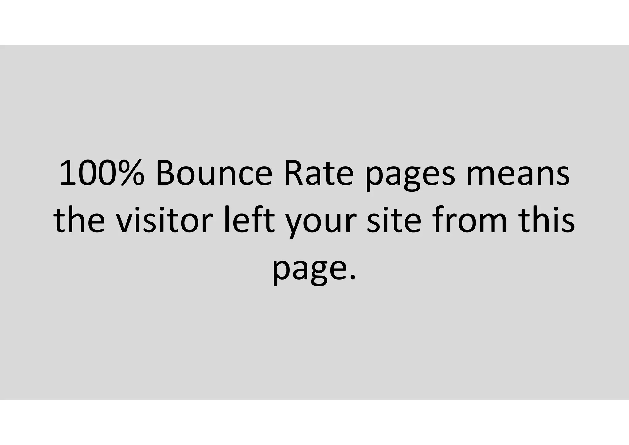 100% Bounce Rate pages means
the visitor left your site from this
page.
 