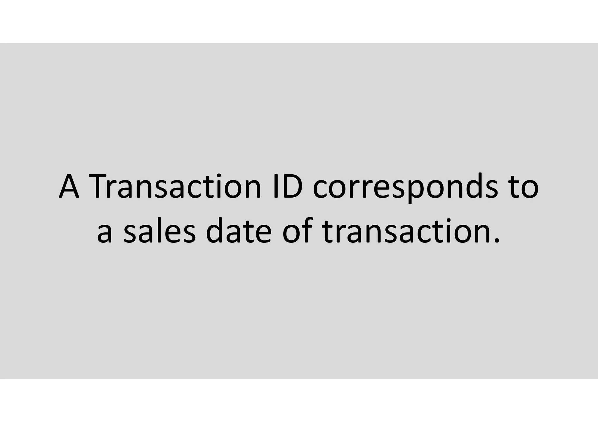 A Transaction ID corresponds to
a sales date of transaction.
 