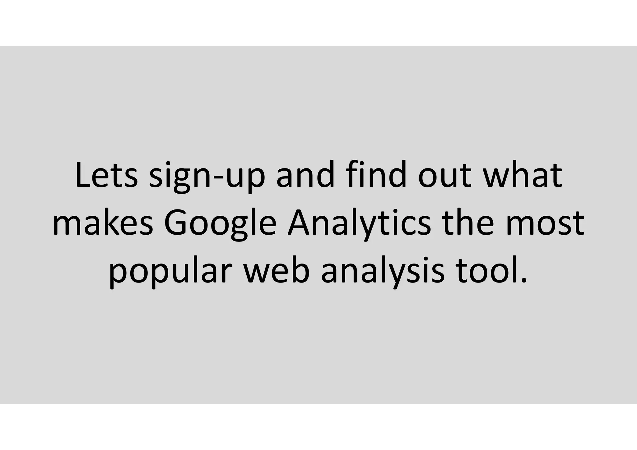 Lets sign-up and find out what
makes Google Analytics the most
popular web analysis tool.
 