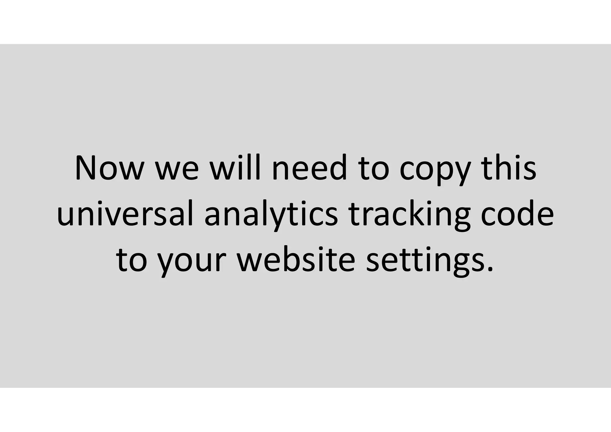 Now we will need to copy this
universal analytics tracking code
to your website settings.
 