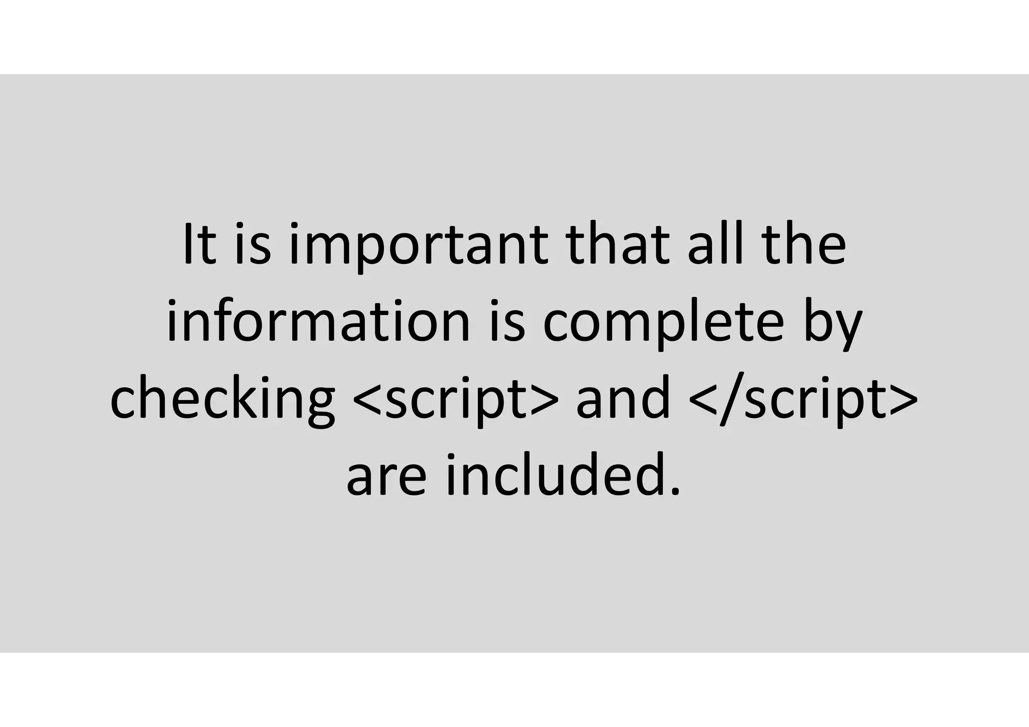 It is important that all the
information is complete by
checking <script> and </script>
are included.
 